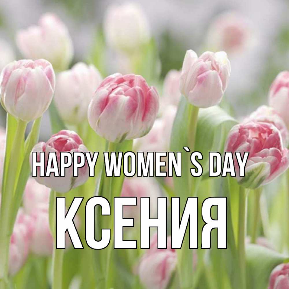 Greetings card с именем, Ксения happy women`s day цветы Greetings with text for free download 